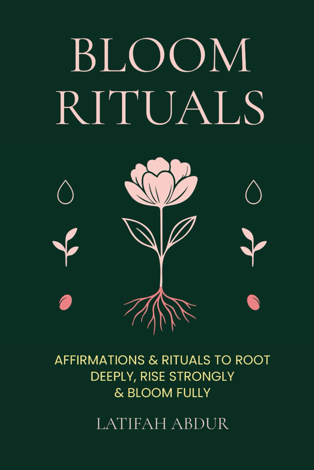 Bloom Rituals: Affirmations and Rituals To Root Deeply, Rise Strongly and Bloom Fully