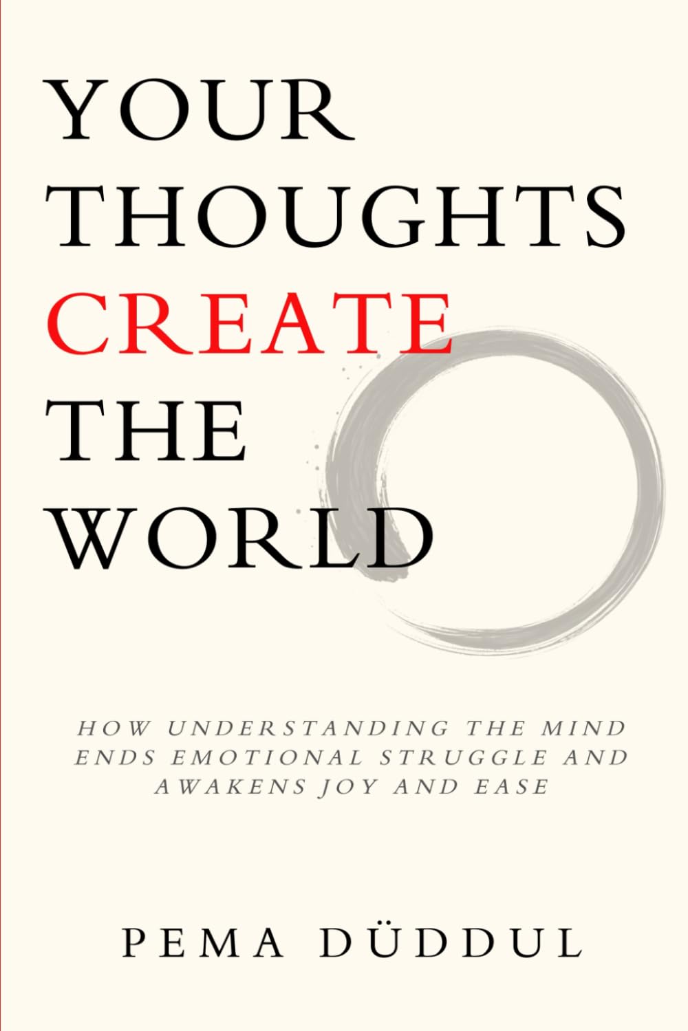 Your Thoughts Create The World: How Understanding the Mind Ends Emotional Struggle and Awakens Joy and Ease