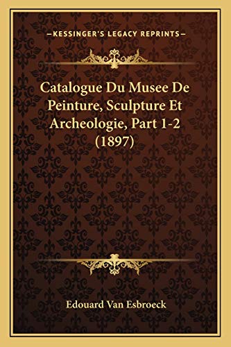 Catalogue Du Musee De Peinture, Sculpture Et Archeologie, Part 1-2 (1897) (French Edition)