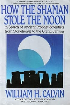 How the Shaman Stole the Moon: In Search of Ancient Prophet- Scientists from Stonehenge to the Grand Canyon