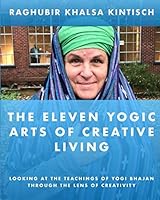 The Eleven Yogic Arts of Creative Living: Looking at the Teachings of Yogi Bhajan through the Lens of Creativity 1099071453 Book Cover