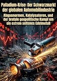 Palladium-Krise: Der Schwarzmarkt der globalen Automobilindustrie: Abgasnormen, Katalysatoren, und der brutale geopolitische Kampf um ein extrem seltenes Edelmetall