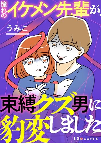 憧れのイケメン先輩が、束縛クズ男に豹変しました (LScomic)
