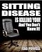 SITTING DISEASE IS KILLING YOU And You Don't Know It! (All Good Health! - Sitting Disease Book 9)
