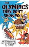 The Olympics They Don't Show You: Bizarre Blunders, Hidden Heroes and Wild Stories (Recommended Middle School and up)