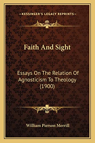 Faith And Sight: Essays On The Relation Of Agnosticism To Theology (1900)