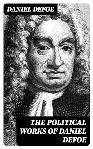 The Political Works of Daniel Defoe: Including the Biography of the Author (English Edition)