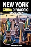NEW YORK GUIDA DI VIAGGIO 2026-2027: Esplora Manhattan, Brooklyn, Queens, il Bronx e Staten Island come un abitante del posto: consigli da esperti, attrazioni principali, tesori nascosti e itinerari