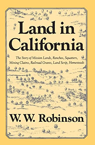 Land in California: The Story of Mission Lands, Ranchos, Squatters, Mining Claims, Railroad Grants,...