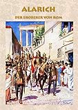 Alarich - Der Eroberer von Rom: Historischer Roman zur Zeit Alarichs und seiner Eroberung von Rom römisches Reich, Goten, Gotenkönig, Germanen, ... von Rom, Christentum, Christ, Barbaren - Alexander Kronenheim 