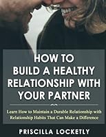 How to Build a Healthy Relationship with your Partner: Learn how to maintain a durable relationship with relationship habits that can make a difference 1535224320 Book Cover
