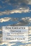 For Greater Things: The Story of Saint Stanislaus Kostka