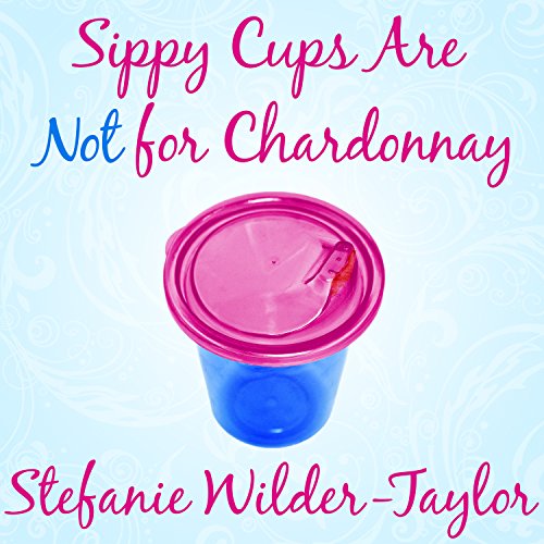 Listen to Sippy Cups Are Not for Chardonnay by Stefanie Wilder-Taylor