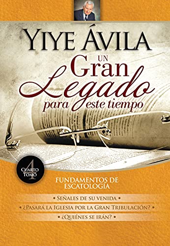 Un gran legado para este tiempo- Vol. 4: Fundamentos de la escatología Un gran legado para este tiempo- Vol. 4: Fundamentos de la escatología