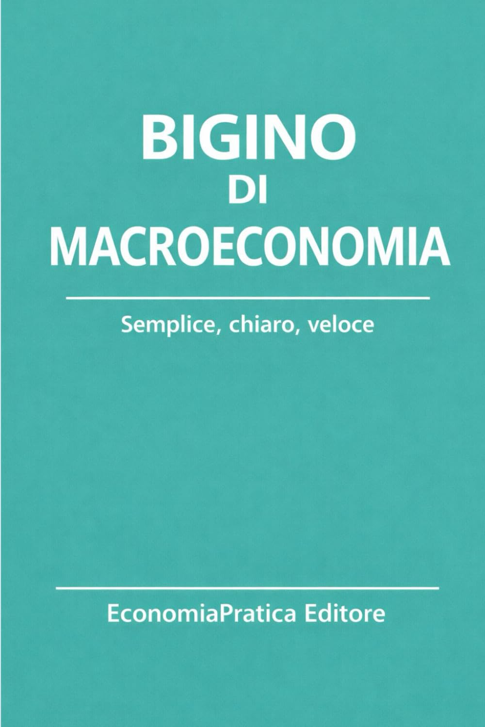 Bigino di Macroeconomia: Riassunti, schemi e domande per studenti e concorsi – L’economia spiegata con chiarezza e metodo (Bigini di Economia-Serie EconomiaPratica Editore)