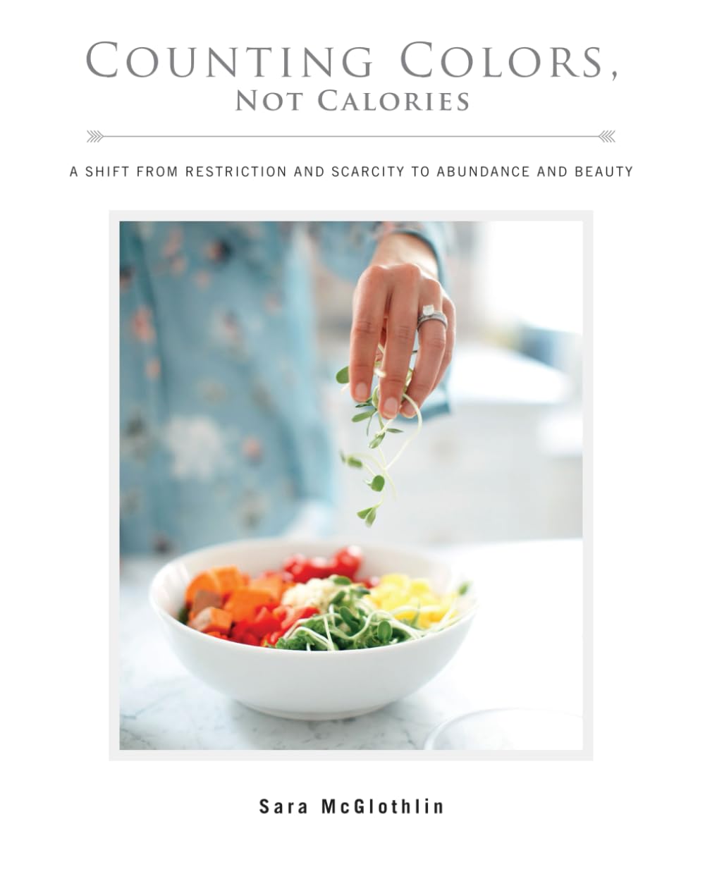 Counting Colors, Not Calories: A Shift From Restriction And Scarcity To Abundance And Beauty