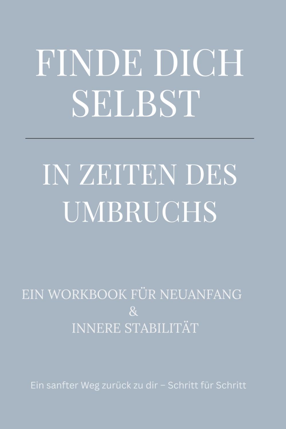 Finde dich selbst – in Zeiten des Umbruchs: … bei Veränderung, Zweifel und Neuanfang