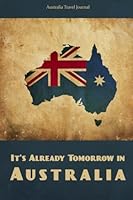 Australia Travel Journal: It's Already Tomorrow in Australia 1500461776 Book Cover