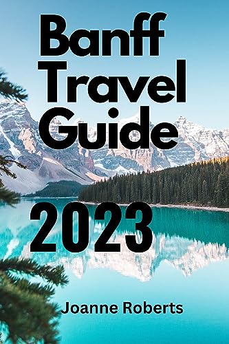 Banff Travel guide 2023: Explore, Experience, And Embrace The Magic Of The Rockies. (English Edition)