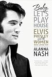  Baby, Let\'s Play House: Elvis Presley and the Women Who Loved Him by Alanna Nash(2010-11-02)