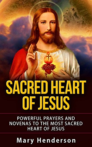 Sacred Heart Of Jesus Powerful Prayers And Novenas To The Most Sacred Heart Of Jesus Kindle Edition By Henderson Mary Religion Spirituality Kindle Ebooks Amazon Com