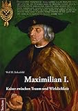  Maximilian I.: Kaiser zwischen Traum und Wirklichkeit