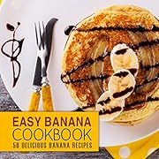 Easy Banana Cookbook: 50 Delicious Banana Recipes (2nd Edition)