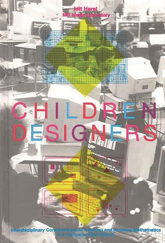 Children Designers: Interdisciplinary Constructions for Learning and Knowing Mathematics in a Computer-Rich School (Cognition and Computing)