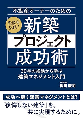 不動産オーナーの為の新築プロジェクト成功術: 〜30年の経験から学ぶ建築マネジメント入門〜