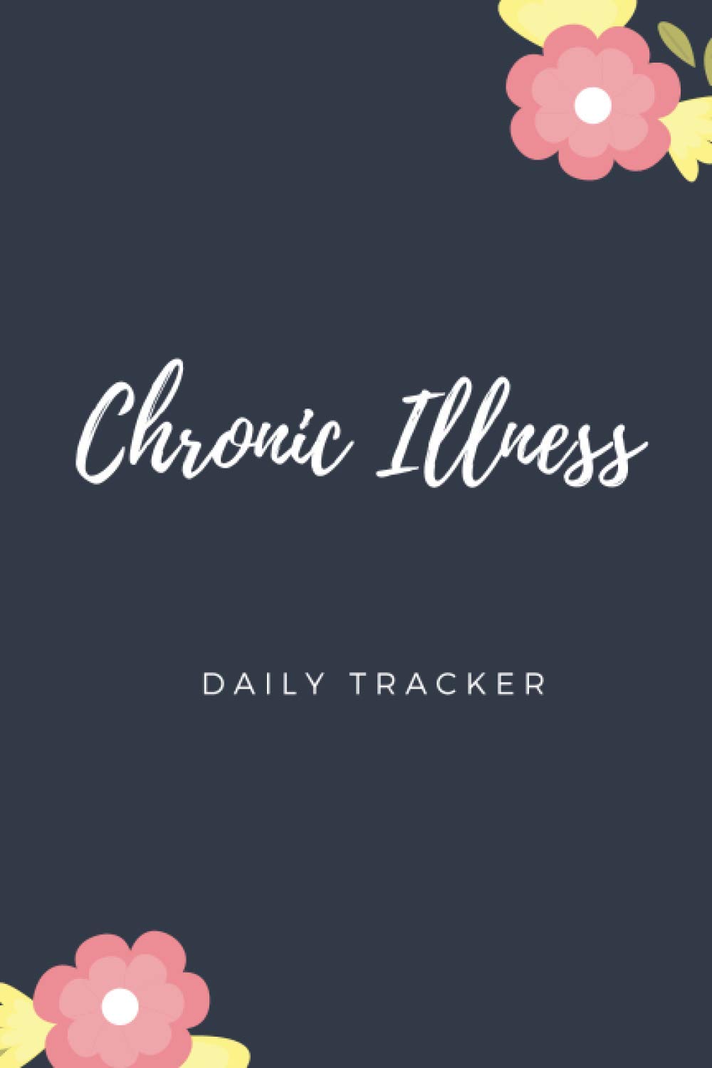 Chronic Illness Daily Tracker: Health & Wellness Journal For Sufferers Of Chronic Illness