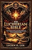 The Luciferian Bible: The Foundational Text of Luciferian Philosophy, Power, and Self-Sovereignty