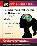 Reasoning With Probabilistic and Deterministic Graphical Models: Exact Algorithms (Synthesis Lectures on Artificial Intelligence and Machine Learning)
