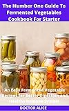  The Number One Guide To Fermented Vegetables Cookbook For Starter: An Easy Fermented Vegetable Recipes for Better Digestion and Healthy Immune System (English Edition)