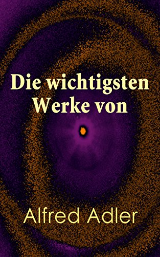 Die wichtigsten Werke von Alfred Adler: Individualpsychologie und Neopsychoanalyse: Lebenssinn, Charakteranalyse und Wege zur Selbstverwirklichung