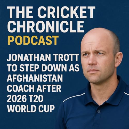 Jonathan Trott to Step Down as Afghanistan Coach After 2026 T20 World Cup | The Cricket Chronicle Podcast