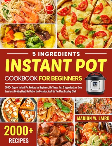 5 Ingredients Instant Pot Cookbook for Beginners: 2000+ Days of Instant Pot Recipes , Just 5 Ingredients or Even Less for A Healthy Meal, No Matter the Occasion, You'll be The Most Dazzling Chef!