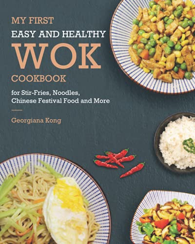 My First Easy and Healthy Wok Cookbook For Stir-Fries, Noodles, Chinese Festival Food and More (Georgiana's Chinese Kitchen)