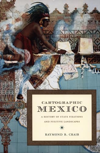 Cartographic Mexico: A History of State Fixations and Fugitive Landscapes (Latin America Otherwise)