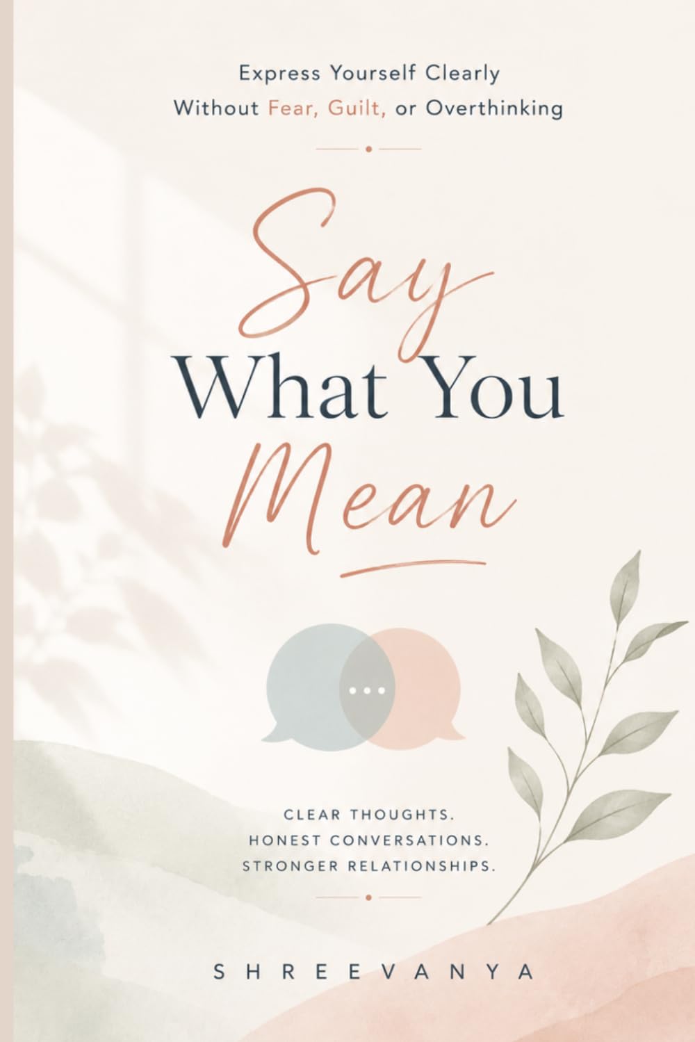 Say What You Mean: Express Yourself Clearly Without Fear, Guilt, or Overthinking