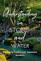Understanding in Stone and Water: Exploring Traditional Japanese Gardens B0D8RD5PBX Book Cover