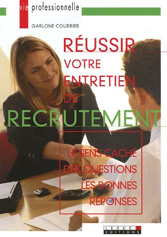 Réussir votre entretien de recrutement : Le sens caché des questions, les bonnes réponses