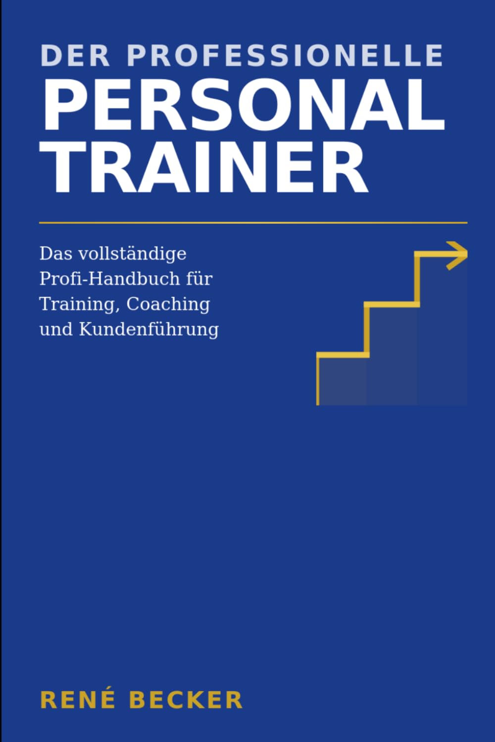 Der professionelle Personal Trainer: Das vollständige Profi-Handbuch für Training, Coaching und Kundenführung