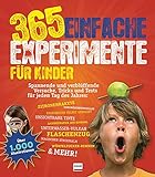365 einfache Experimente für Kinder: Spannende und verblüffende Versuche, Tricks und Tests