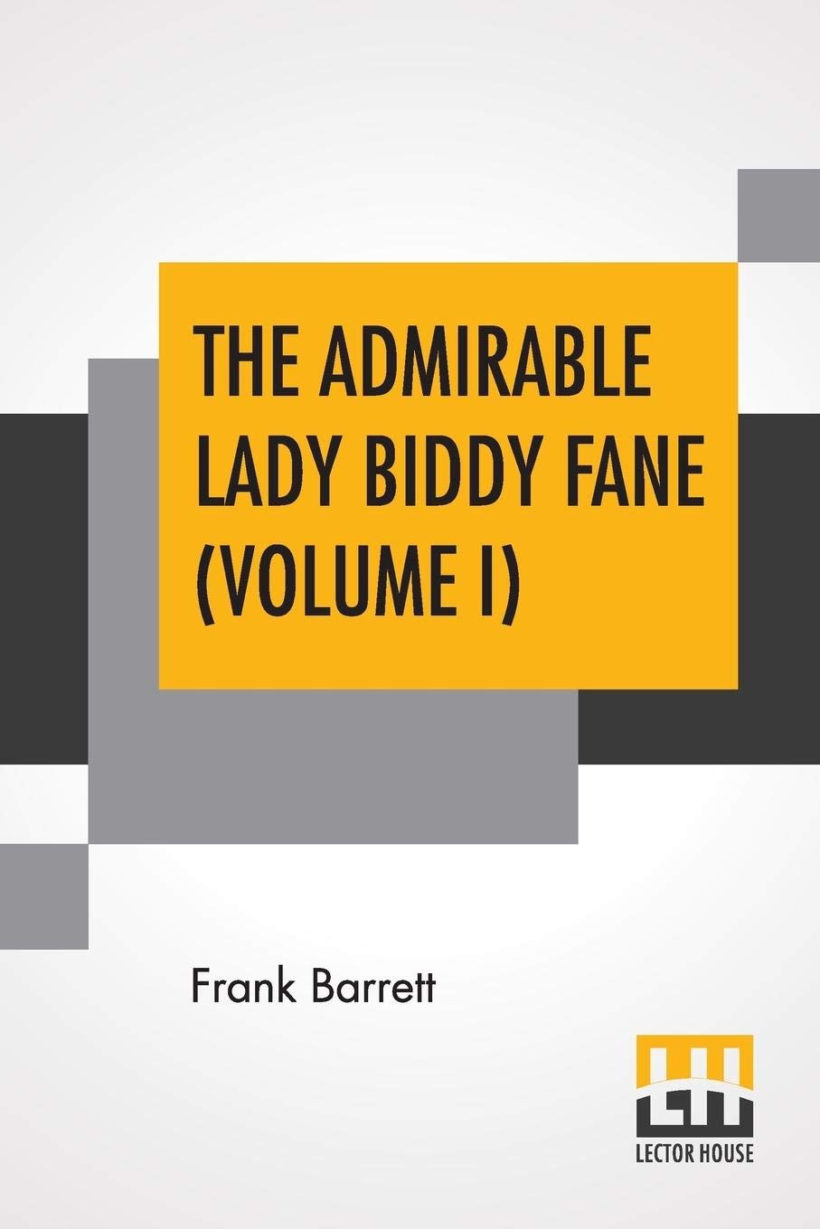 The Admirable Lady Biddy Fane (Volume I): Her Surprising Curious Adventures In Strange Parts & Happy Deliverancefrom Pirates, Battle, Captivity, & ... As Set Forth By Benet Pengilly (Her Companio