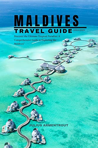 Maldives Travel Guide 2023-2024: Discover The Ultimate Tropical Paradise: A Comprehensive Guide To Exploring The Maldives" #TOP13