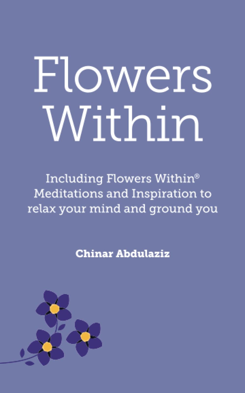 Flowers Within: Including Flowers Within® Meditations And Inspiration To Relax Your Mind And Ground You