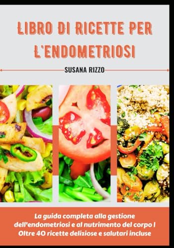 Libro Di Ricette Per L'endometriosi: La guida completa alla gestione dell'endometriosi e al nutrimento del corpo | Oltre 40 ricette deliziose e salutari incluse
