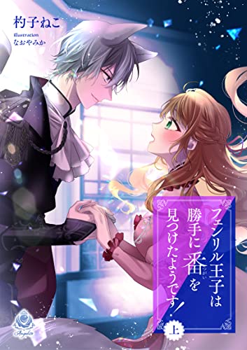 フェンリル王子は勝手に番を見つけたようです!(上) (エンジェライト文庫)