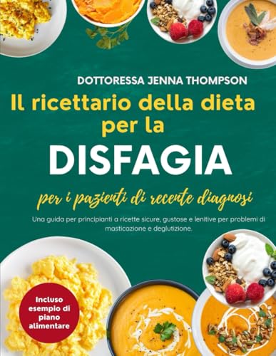 Il ricettario della dieta per la disfagia per i pazienti di recente diagnosi.: Una guida per principianti a ricette sicure, gustose e lenitive per problemi di masticazione e deglutizione.