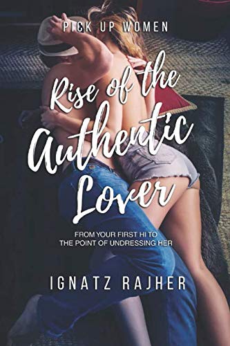 Pick Up Women: Rise of the Authentic Lover - From Your First Hi To The Point Of Undressing Her Paperback – 29 Nov. 2017
